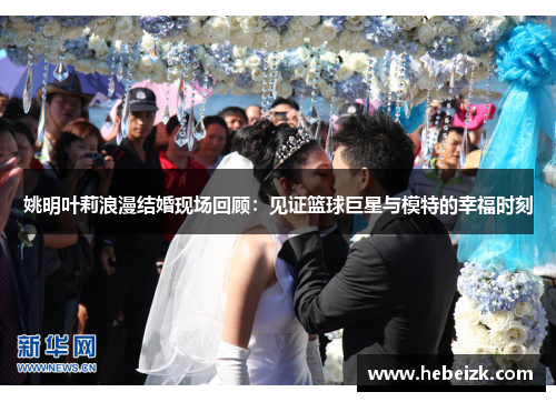 姚明叶莉浪漫结婚现场回顾:见证篮球巨星与模特的幸福时刻 姚明叶莉浪漫结婚现场回顾:见证篮球巨星与模特的幸福时刻