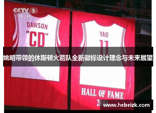 姚明带领的休斯顿火箭队全新徽标设计理念与未来展望 姚明带领的休斯顿火箭队全新徽标设计理念与未来展望