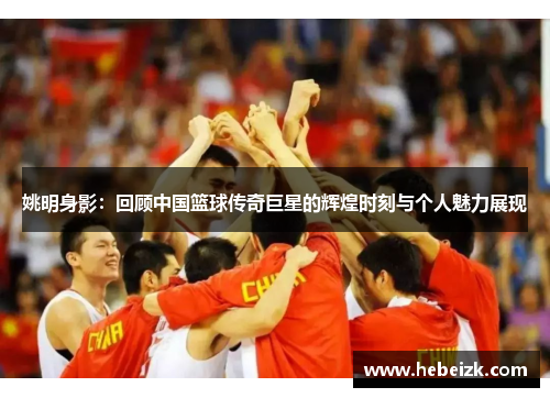 姚明身影:回顾中国篮球传奇巨星的辉煌时刻与个人魅力展现 姚明身影:回顾中国篮球传奇巨星的辉煌时刻与个人魅力展现