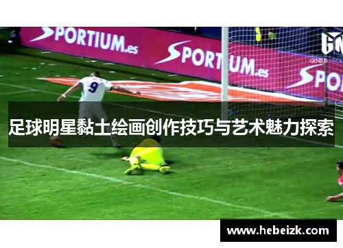 足球明星黏土绘画创作技巧与艺术魅力探索