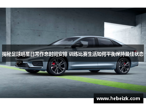 揭秘足球明星日常作息时间安排 训练比赛生活如何平衡保持最佳状态 揭秘足球明星日常作息时间安排 训练比赛生活如何平衡保持最佳状态