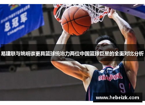 易建联与姚明谁更具篮球统治力两位中国篮球巨星的全面对比分析 易建联与姚明谁更具篮球统治力两位中国篮球巨星的全面对比分析