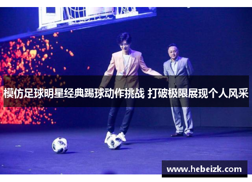 模仿足球明星经典踢球动作挑战 打破极限展现个人风采 模仿足球明星经典踢球动作挑战 打破极限展现个人风采