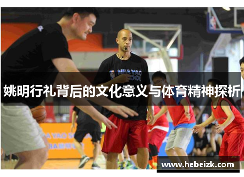姚明行礼背后的文化意义与体育精神探析 姚明行礼背后的文化意义与体育精神探析