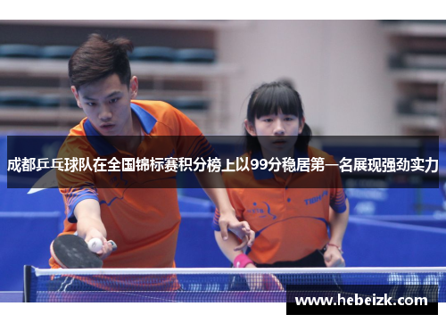 成都乒乓球队在全国锦标赛积分榜上以99分稳居第一名展现强劲实力