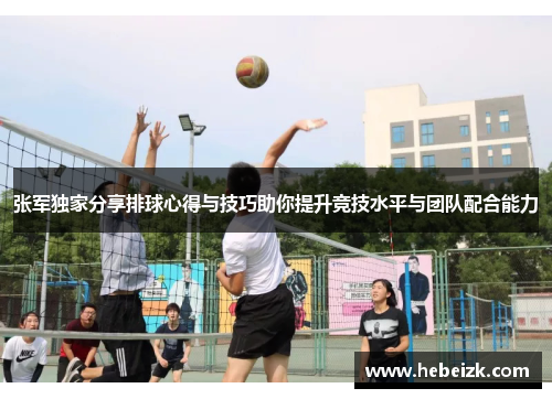张军独家分享排球心得与技巧助你提升竞技水平与团队配合能力