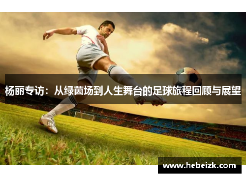 杨丽专访：从绿茵场到人生舞台的足球旅程回顾与展望