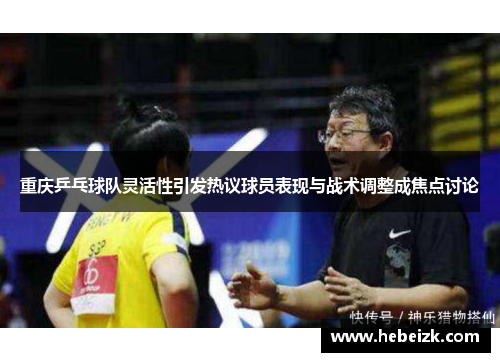 重庆乒乓球队灵活性引发热议球员表现与战术调整成焦点讨论