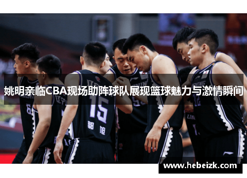 姚明亲临CBA现场助阵球队展现篮球魅力与激情瞬间