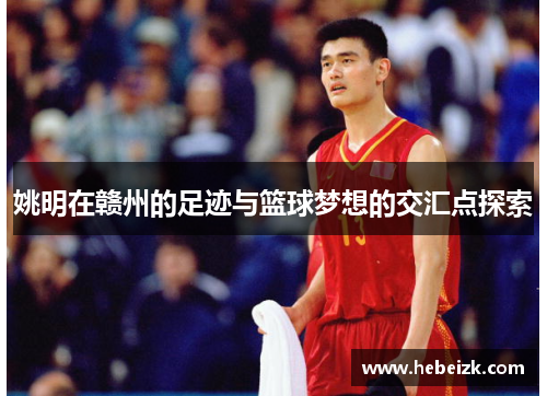 姚明在赣州的足迹与篮球梦想的交汇点探索