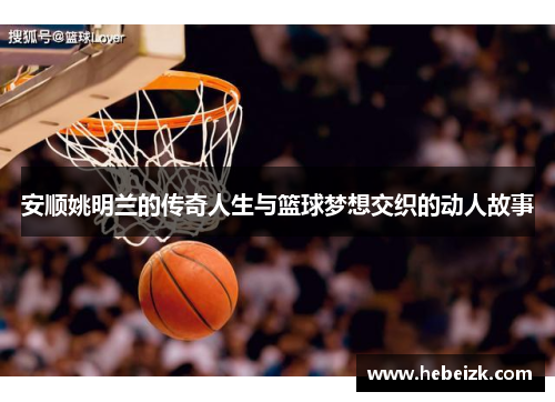 安顺姚明兰的传奇人生与篮球梦想交织的动人故事