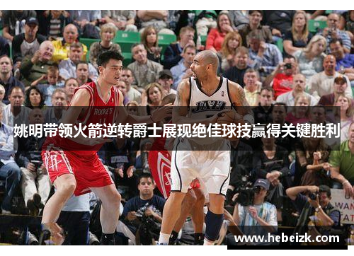 姚明带领火箭逆转爵士展现绝佳球技赢得关键胜利