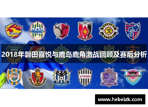 2018年磐田喜悦与鹿岛鹿角激战回顾及赛后分析