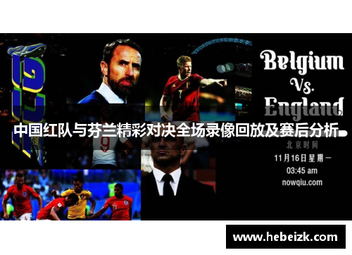 中国红队与芬兰精彩对决全场录像回放及赛后分析
