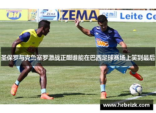 圣保罗与克鲁塞罗激战正酣谁能在巴西足球赛场上笑到最后