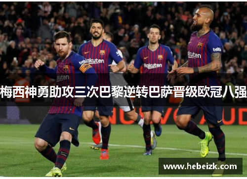 梅西神勇助攻三次巴黎逆转巴萨晋级欧冠八强