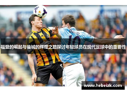 福登的崛起与曼城的辉煌之路探讨年轻球员在现代足球中的重要性