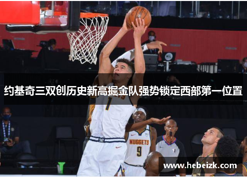 约基奇三双创历史新高掘金队强势锁定西部第一位置
