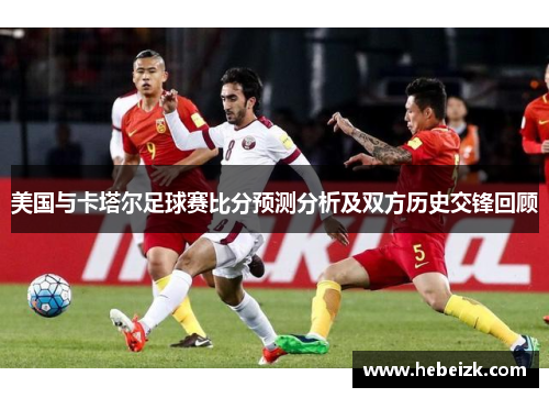 美国与卡塔尔足球赛比分预测分析及双方历史交锋回顾